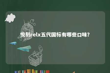 悦刻relx五代国标有哪些口味？ 